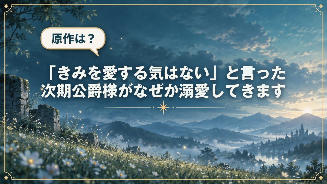 「きみを愛する気はない」と言った次期公爵様がなぜか溺愛してきます｜原作は？