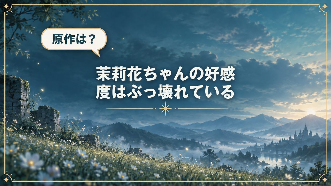 茉莉花ちゃんの好感度はぶっ壊れている｜原作は？
