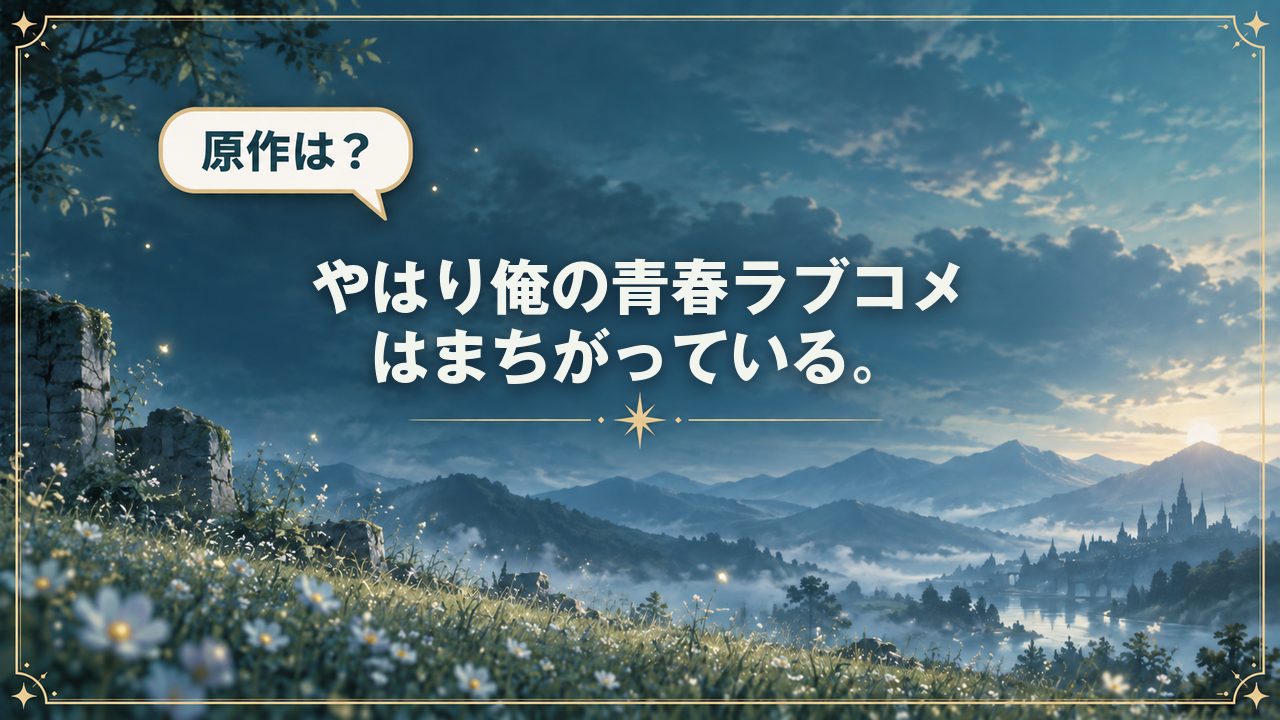 やはり俺の青春ラブコメはまちがっている。｜原作は？