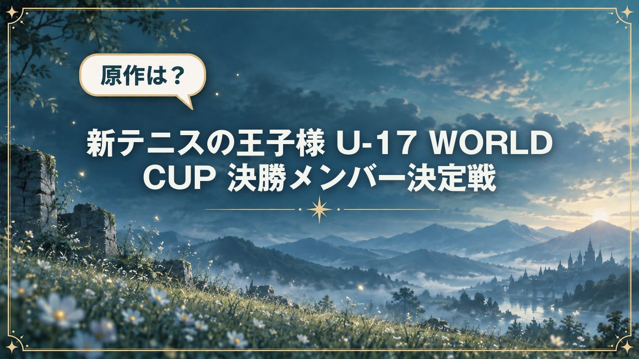 新テニスの王子様 U-17 WORLD CUP 決勝メンバー決定戦|原作は?