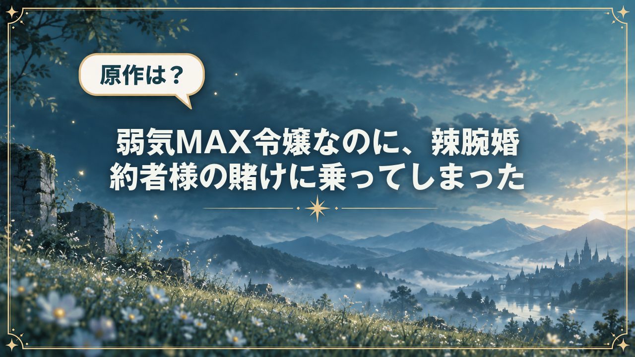 弱気MAX令嬢なのに、辣腕婚約者様の賭けに乗ってしまった｜原作は？